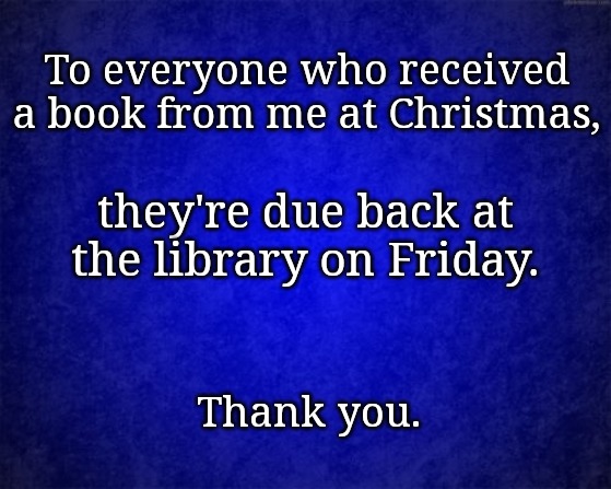 blue background | To everyone who received a book from me at Christmas, they're due back at the library on Friday. Thank you. | image tagged in blue background | made w/ Imgflip meme maker