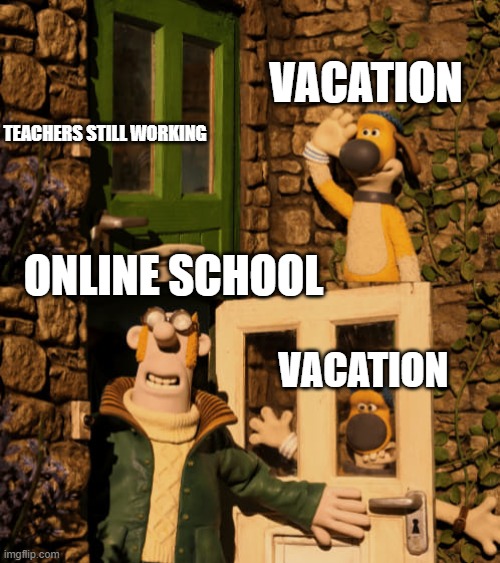 Here comes online school | VACATION; TEACHERS STILL WORKING; ONLINE SCHOOL; VACATION | image tagged in bitzer and the farmer,memes,school,vacation,work | made w/ Imgflip meme maker