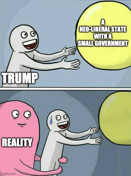 Trump out of reality | A NEO-LIBERAL STATE WITH A SMALL GOVERNMENT; TRUMP; REALITY | image tagged in running away balloon,reality,trump,republicans,conservatives | made w/ Imgflip meme maker