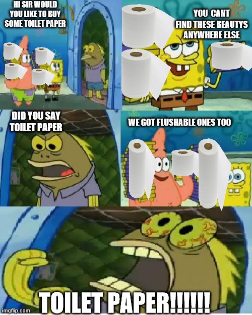Chocolate Spongebob | HI SIR WOULD YOU LIKE TO BUY SOME TOILET PAPER; YOU  CANT FIND THESE BEAUTYS ANYWHERE ELSE; DID YOU SAY TOILET PAPER; WE GOT FLUSHABLE ONES TOO; TOILET PAPER!!!!!! | image tagged in memes,chocolate spongebob | made w/ Imgflip meme maker