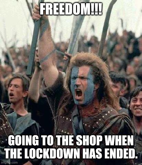Braveheart | FREEDOM!!! GOING TO THE SHOP WHEN THE LOCKDOWN HAS ENDED. | image tagged in braveheart | made w/ Imgflip meme maker