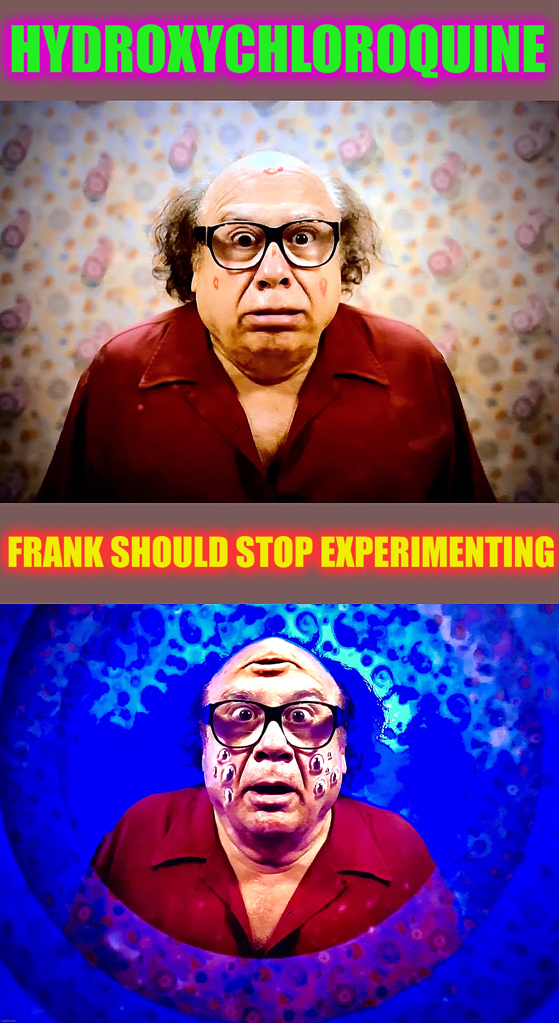 Trump said it was ok | HYDROXYCHLOROQUINE; FRANK SHOULD STOP EXPERIMENTING | image tagged in frank reynolds,tripping balls,memes,drugs,donald trump approves,maga | made w/ Imgflip meme maker