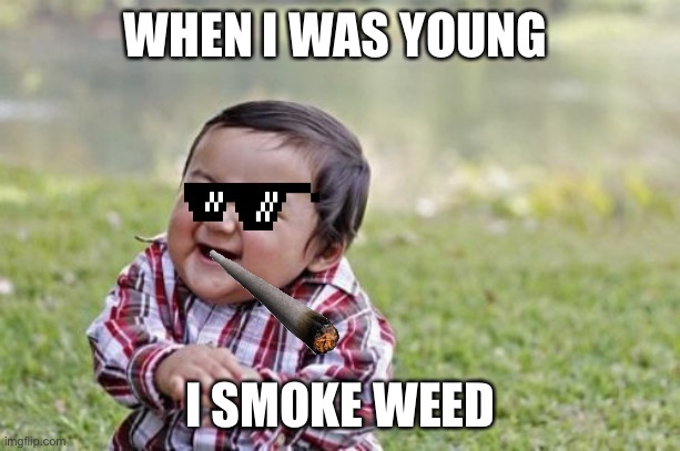 Evil Toddler | WHEN I WAS YOUNG; I SMOKE WEED | image tagged in memes,evil toddler | made w/ Imgflip meme maker