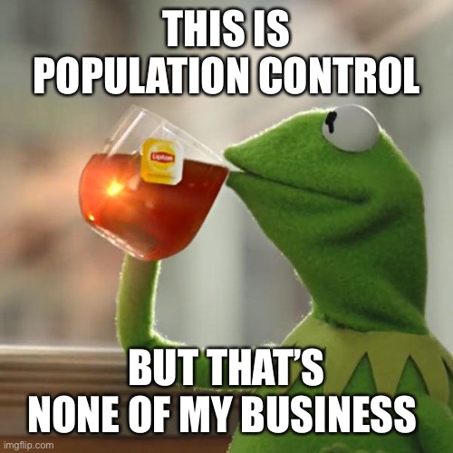 But That's None Of My Business Meme | THIS IS POPULATION CONTROL; BUT THAT’S NONE OF MY BUSINESS | image tagged in memes,but that's none of my business,kermit the frog | made w/ Imgflip meme maker