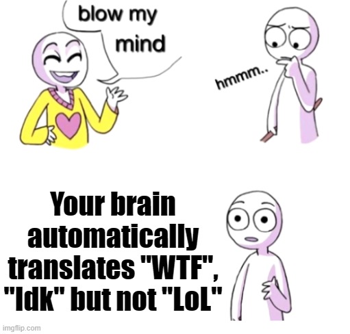 Blow my mind | Your brain automatically translates "WTF", "Idk" but not "LoL" | image tagged in blow my mind | made w/ Imgflip meme maker