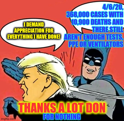 Even Pinocchio Didn't Lie This Much | 4/6/20, 368,000 CASES WITH 10,900 DEATHS AND THERE STILL AREN'T ENOUGH TESTS, PPE OR VENTILATORS; I DEMAND APPRECIATION FOR EVERYTHING I HAVE DONE! THANKS A LOT DON; FOR NOTHING | image tagged in batman slapping trump,memes,covid-19,coronavirus,trump unfit unqualified dangerous,liar in chief | made w/ Imgflip meme maker