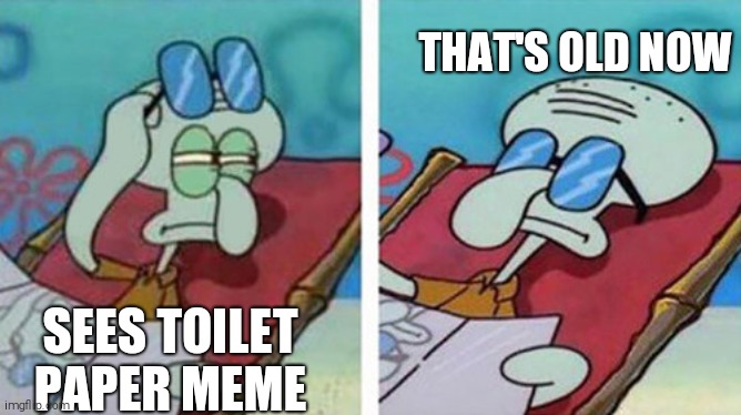 Squidward Don't Care | THAT'S OLD NOW; SEES TOILET PAPER MEME | image tagged in squidward don't care | made w/ Imgflip meme maker