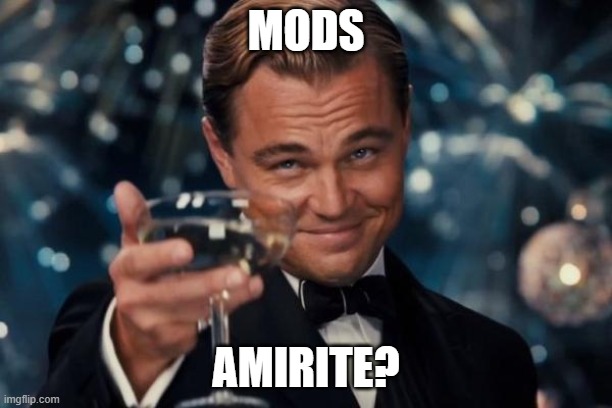 Cheers to you on the front lines | MODS; AMIRITE? | image tagged in memes,leonardo dicaprio cheers,mods | made w/ Imgflip meme maker