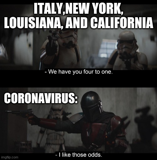 Four to One | ITALY, NEW YORK, LOUISIANA, AND CALIFORNIA; CORONAVIRUS: | image tagged in four to one | made w/ Imgflip meme maker