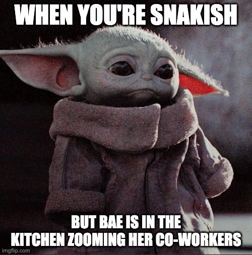 Sad Baby Yoda | WHEN YOU'RE SNAKISH; BUT BAE IS IN THE KITCHEN ZOOMING HER CO-WORKERS | image tagged in sad baby yoda | made w/ Imgflip meme maker