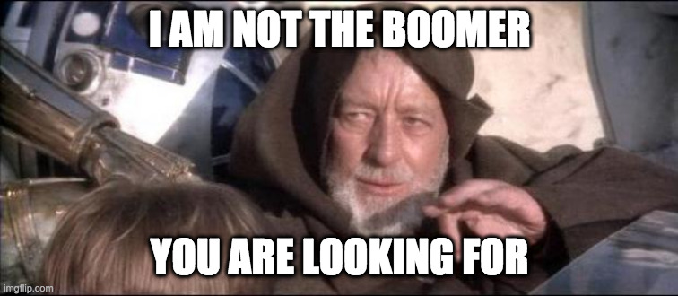 Star Wars Obi Wan Kenobi These aren't the droids you're looking  | I AM NOT THE BOOMER; YOU ARE LOOKING FOR | image tagged in star wars obi wan kenobi these aren't the droids you're looking | made w/ Imgflip meme maker