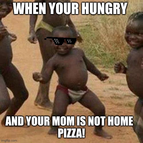 Third World Success Kid | WHEN YOUR HUNGRY; AND YOUR MOM IS NOT HOME  
PIZZA! | image tagged in memes,third world success kid | made w/ Imgflip meme maker