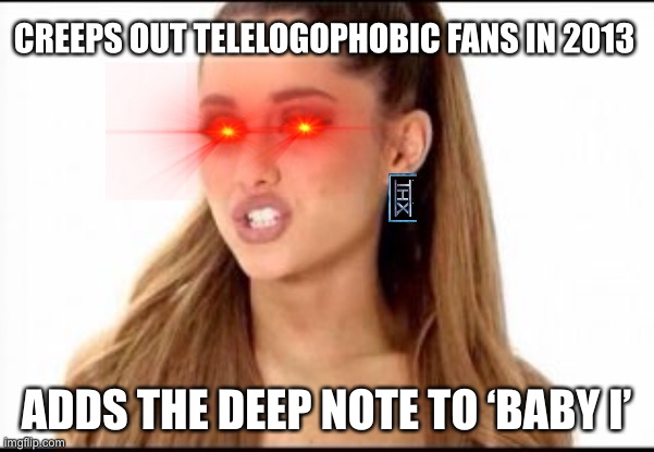 Ariana Grande, you utter VHS Opening from 1996! Beware it’s the second track on Yours Truly WATCH OUT | CREEPS OUT TELELOGOPHOBIC FANS IN 2013; ADDS THE DEEP NOTE TO ‘BABY I’ | image tagged in ariana grande,deep note,thx,evil,how dare you,baby i | made w/ Imgflip meme maker