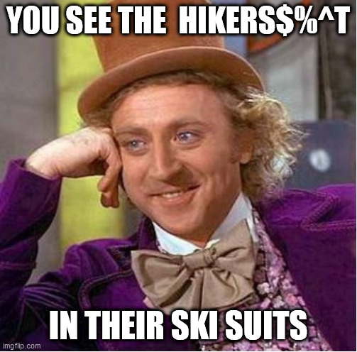 YOU SEE THE  HIKERS$%^T IN THEIR SKI SUITS | made w/ Imgflip meme maker