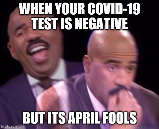 Steve Harvey Laughing Serious | WHEN YOUR COVID-19 TEST IS NEGATIVE; BUT ITS APRIL FOOLS | image tagged in steve harvey laughing serious | made w/ Imgflip meme maker
