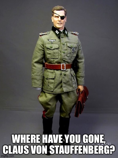 WHERE HAVE YOU GONE, CLAUS VON STAUFFENBERG? | image tagged in claus | made w/ Imgflip meme maker