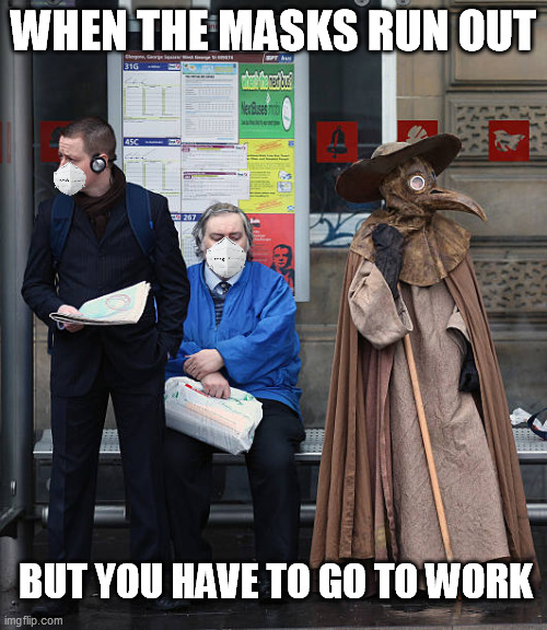 Essential workers | WHEN THE MASKS RUN OUT; BUT YOU HAVE TO GO TO WORK | image tagged in masks,essential,protection,plague doctor,coronavirus,covid-19 | made w/ Imgflip meme maker