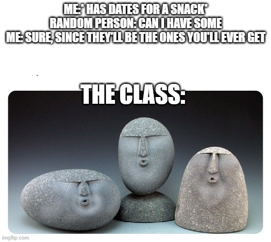 Oof stones | ME:* HAS DATES FOR A SNACK*
RANDOM PERSON: CAN I HAVE SOME
ME: SURE, SINCE THEY'LL BE THE ONES YOU'LL EVER GET; THE CLASS: | image tagged in oof stones | made w/ Imgflip meme maker