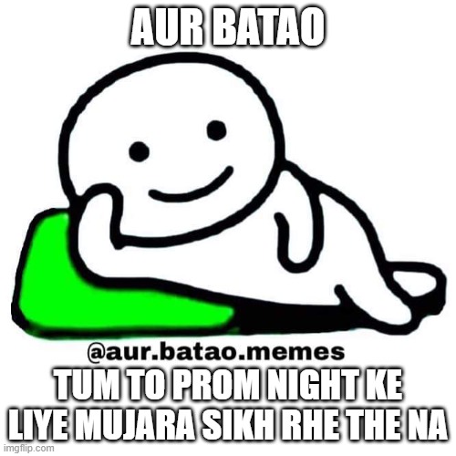 Aur batao | AUR BATAO; TUM TO PROM NIGHT KE LIYE MUJARA SIKH RHE THE NA | image tagged in aur batao | made w/ Imgflip meme maker