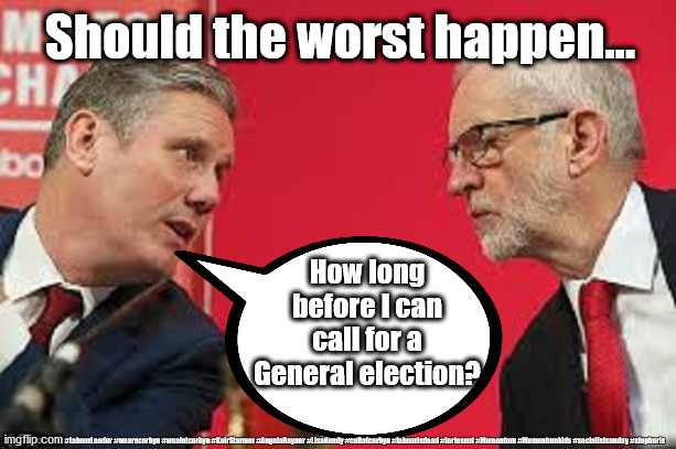 Sir Keir Starmer - Covid19 | Should the worst happen... How long before I can call for a General election? #Labour #gtto #LabourLeader #wearecorbyn #weaintcorbyn #KeirStarmer #AngelaRayner #LisaNandy #cultofcorbyn #labourisdead #toriesout #Momentum #Momentumkids #socialistsunday #stopboris | image tagged in kier starmer jeremy corbyn,labourisdead,cultofcorbyn,momentum students,covid-19,stop boris | made w/ Imgflip meme maker
