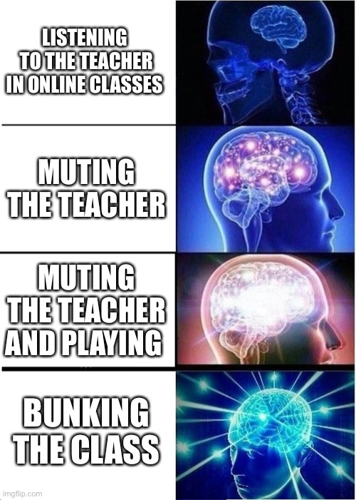 Expanding Brain | LISTENING  TO THE TEACHER IN ONLINE CLASSES; MUTING THE TEACHER; MUTING THE TEACHER AND PLAYING; BUNKING THE CLASS | image tagged in memes,expanding brain | made w/ Imgflip meme maker