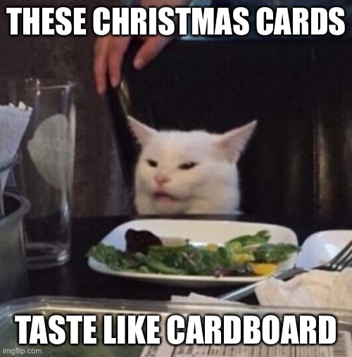 Annoyed White Cat | THESE CHRISTMAS CARDS TASTE LIKE CARDBOARD | image tagged in annoyed white cat | made w/ Imgflip meme maker