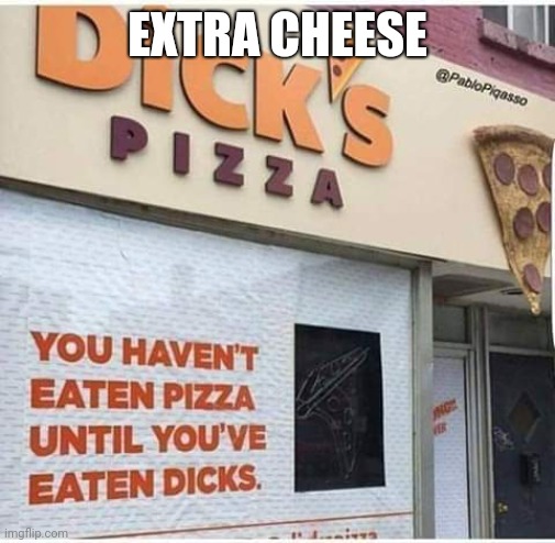 EXTRA CHEESE | image tagged in pizza | made w/ Imgflip meme maker