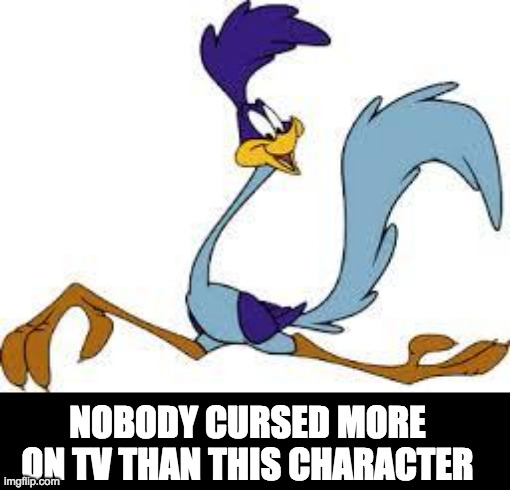 roadrunner | NOBODY CURSED MORE ON TV THAN THIS CHARACTER | image tagged in roadrunner | made w/ Imgflip meme maker