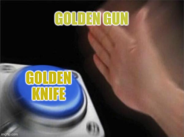 Blank Nut Button Meme | GOLDEN GUN; GOLDEN KNIFE | image tagged in memes,blank nut button | made w/ Imgflip meme maker
