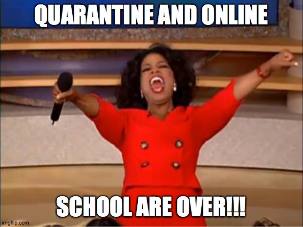 Oprah You Get A Meme | QUARANTINE AND ONLINE; SCHOOL ARE OVER!!! | image tagged in memes,oprah you get a | made w/ Imgflip meme maker