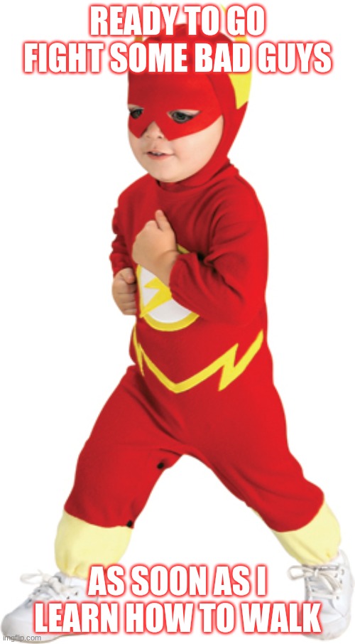 flashgary | READY TO GO FIGHT SOME BAD GUYS; AS SOON AS I LEARN HOW TO WALK | image tagged in flashgary | made w/ Imgflip meme maker