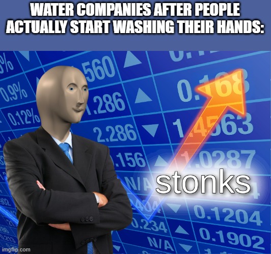 stonks | WATER COMPANIES AFTER PEOPLE ACTUALLY START WASHING THEIR HANDS: | image tagged in stonks | made w/ Imgflip meme maker