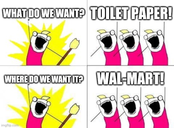 What Do We Want | WHAT DO WE WANT? TOILET PAPER! WAL-MART! WHERE DO WE WANT IT? | image tagged in memes,what do we want | made w/ Imgflip meme maker