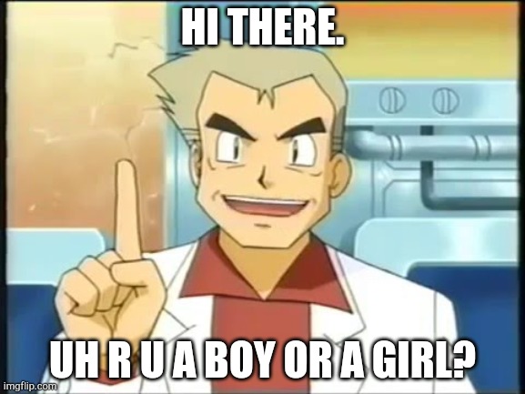 professor oak | HI THERE. UH R U A BOY OR A GIRL? | image tagged in professor oak | made w/ Imgflip meme maker