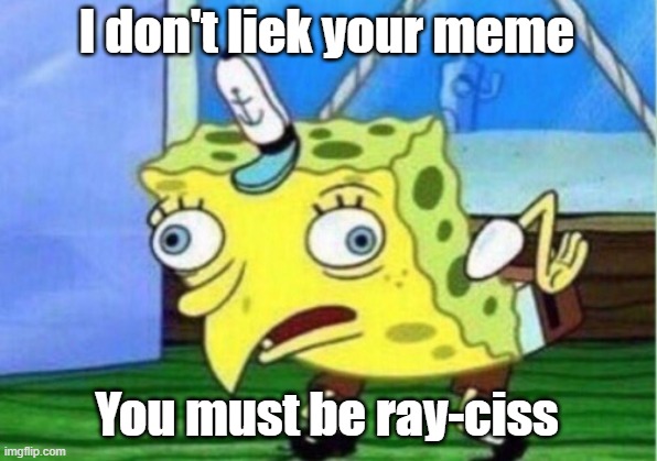 Mocking Spongebob Meme | I don't liek your meme You must be ray-ciss | image tagged in memes,mocking spongebob | made w/ Imgflip meme maker