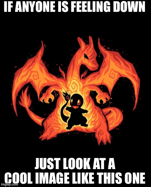 This is Charizard made out of fire | IF ANYONE IS FEELING DOWN; JUST LOOK AT A COOL IMAGE LIKE THIS ONE | image tagged in fire,yes | made w/ Imgflip meme maker