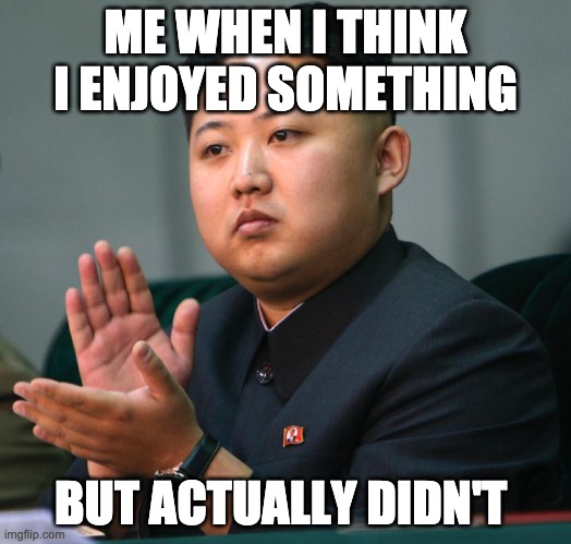 NORTH KOREA CLAPPING | ME WHEN I THINK I ENJOYED SOMETHING; BUT ACTUALLY DIDN'T | image tagged in north korea clapping | made w/ Imgflip meme maker