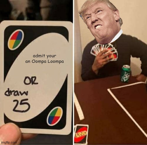 UNO Draw 25 Cards | admit your an Oompa Loompa | image tagged in memes,uno draw 25 cards,donald trump,oompa loompa | made w/ Imgflip meme maker
