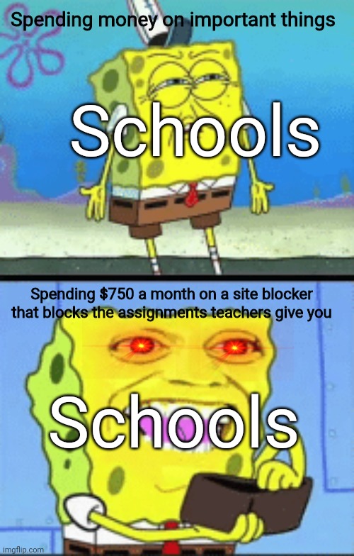 Spongebob money | Spending money on important things; Schools; Spending $750 a month on a site blocker that blocks the assignments teachers give you; Schools | image tagged in spongebob money | made w/ Imgflip meme maker
