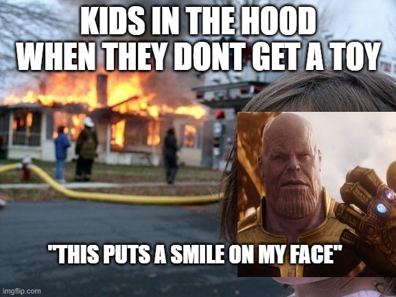 Disaster Girl | KIDS IN THE HOOD WHEN THEY DONT GET A TOY; "THIS PUTS A SMILE ON MY FACE" | image tagged in memes,disaster girl | made w/ Imgflip meme maker