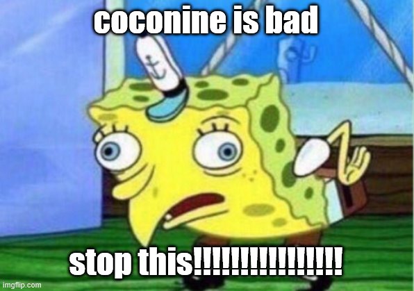 Mocking Spongebob Meme | coconine is bad; stop this!!!!!!!!!!!!!!!! | image tagged in memes,mocking spongebob | made w/ Imgflip meme maker