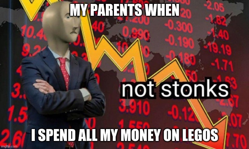 Not stonks | MY PARENTS WHEN; I SPEND ALL MY MONEY ON LEGOS | image tagged in not stonks | made w/ Imgflip meme maker