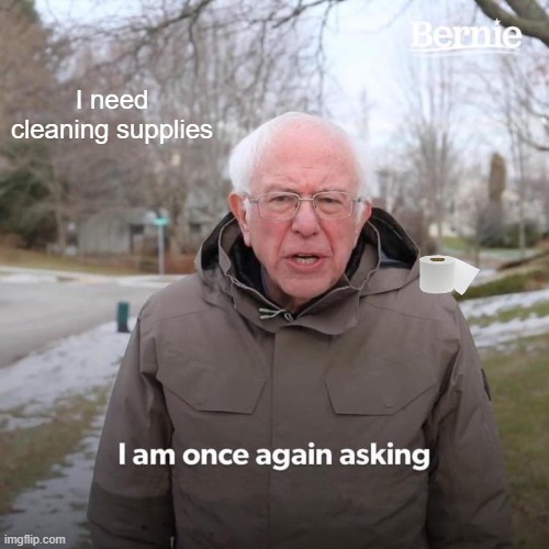 Bernie needs to clean | I need cleaning supplies | image tagged in memes,bernie i am once again asking for your support | made w/ Imgflip meme maker