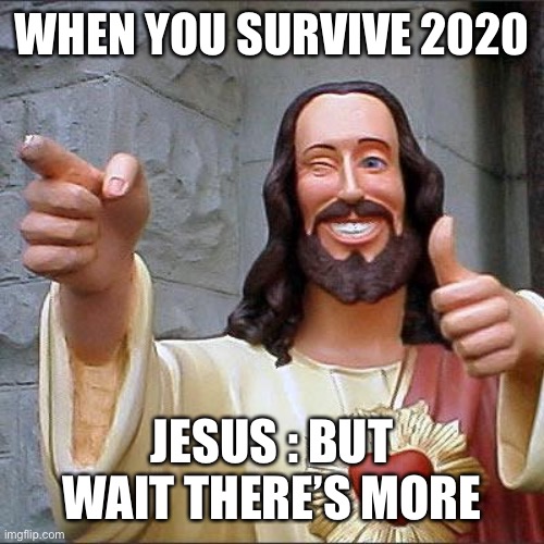 Buddy Christ | WHEN YOU SURVIVE 2020; JESUS : BUT WAIT THERE’S MORE | image tagged in memes,buddy christ | made w/ Imgflip meme maker