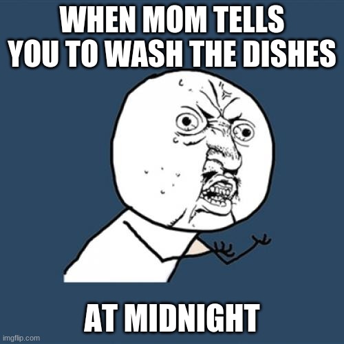 Y U No | WHEN MOM TELLS YOU TO WASH THE DISHES; AT MIDNIGHT | image tagged in memes,y u no | made w/ Imgflip meme maker