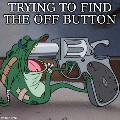 with your toes | TRYING TO FIND THE OFF BUTTON | image tagged in frog end it,sad | made w/ Imgflip meme maker