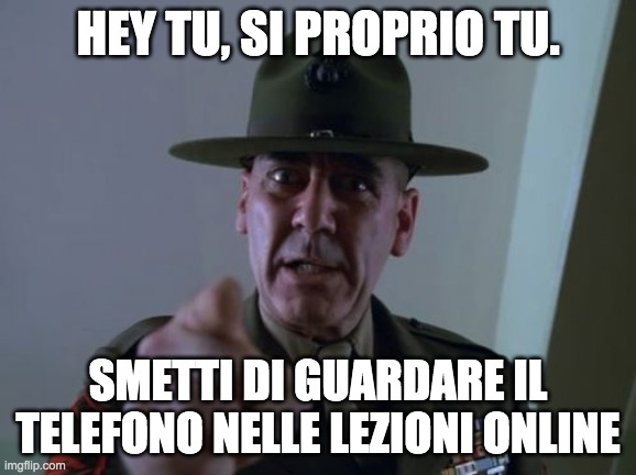 Sergeant Hartmann | HEY TU, SI PROPRIO TU. SMETTI DI GUARDARE IL TELEFONO NELLE LEZIONI ONLINE | image tagged in memes,sergeant hartmann | made w/ Imgflip meme maker
