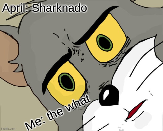 Unsettled Tom | April: Sharknado; Me: the what | image tagged in memes,unsettled tom | made w/ Imgflip meme maker