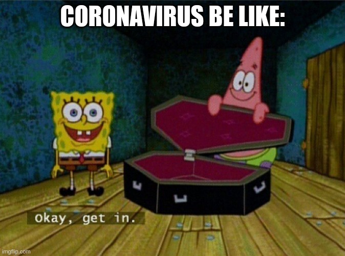Spongebob Coffin | CORONAVIRUS BE LIKE: | image tagged in spongebob coffin,corona virus,memes,xd | made w/ Imgflip meme maker