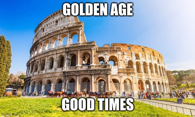 Rome | GOLDEN AGE; GOOD TIMES | image tagged in rome | made w/ Imgflip meme maker